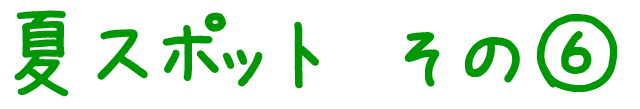 夏のおすすめスポット その6