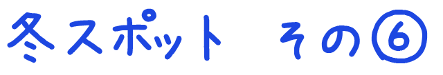 冬のおすすめスポット その6